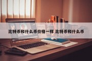 比特币和什么币价格一样 比特币和什么币
