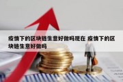 疫情下的区块链生意好做吗现在 疫情下的区块链生意好做吗