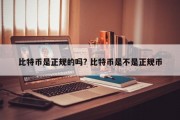 比特币是正规的吗? 比特币是不是正规币