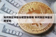 如何做区块链合规营销策略 如何做区块链合规营销