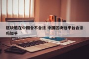 区块链在中国合不合法 中国区块链平台合法吗知乎