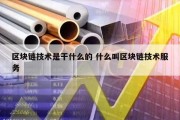 区块链技术是干什么的 什么叫区块链技术服务