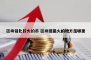 区块链比较火的币 区块链最火的地方是哪里