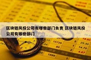 区块链风投公司有哪些部门负责 区块链风投公司有哪些部门