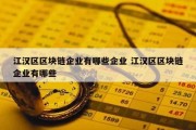 江汉区区块链企业有哪些企业 江汉区区块链企业有哪些