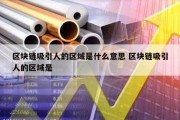 区块链吸引人的区域是什么意思 区块链吸引人的区域是